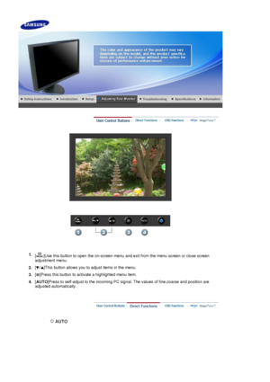 Page 42 
 
1. [ ]Use this button to open the on-screen menu and exit from the menu screen or close screen 
adjustment menu. 
2. [ ]This button allows you to adjust items in the menu.
3. [ ]Press this button to activate a highlighted menu item.
4. [
AUTO ]Press to self-adjust to the incoming PC signal. The values of fine,coarse and position are 
adjusted automatically.
 
 AUTO 
 