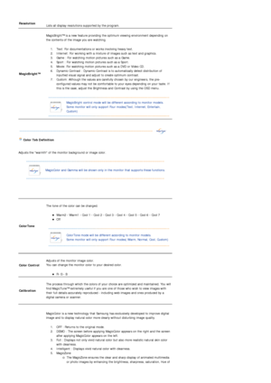 Page 56Resolution  
Lists all display resolutions  supported by the program.  
MagicBright™ 
 
MagicBright™ is a new featur e providing the optimum viewin g environment depending on 
the contents of the image you are watching.  
1. Text: For documentations or works involving heavy text.  
2. Internet: For working with a mixture of images such as text and graphics.  
3. Game : For watching motion pictures such as a Game.  
4. Sport : For watching motion pictures such as a Sport.  
5. Movie: For watching motion...