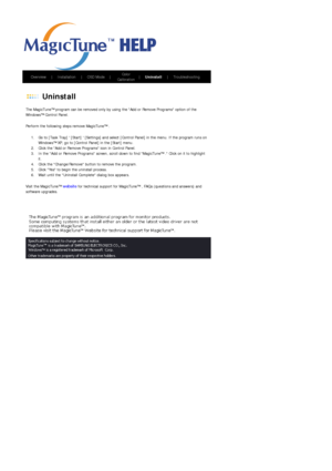 Page 61       Overview      |     Installation      |     OSD Mode     |     Color 
Calibration     
|     Uninstall      |     Troubleshooting        
 
 Uninstall 
The MagicTune™ program can be removed only by us ing the Add or Remove Programs option of the 
Windows™ Control Panel.  
Perform the following steps remove MagicTune™ . 
1. Go to [Task Tray]  [Start]  [Settings] and select  [Control Panel] in the menu. If the program runs on 
Windows™ XP, go to [Control  Panel] in the [Start] menu.  
2. Click the...