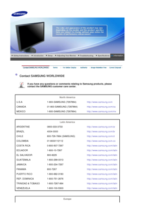 Page 79 
 
 Contact SAMSUNG WORLDWIDE 
 
If you have any questions or comments relating to Samsung products, please 
contact the SAMSUNG customer care center.   
 
 
North America  
U.S.A 1-800-SAMSUNG (7267864) http://www.samsung.com
CANADA 01-800-SAMSUNG (7267864) http://www.samsung.com/ca
MEXICO 1-800-SAMSUNG (7267864) http://www.samsung.com/mx
 
 
Latin America  
ARGENTINE 0800-333-3733 http://www.samsung.com/ar
BRAZIL 4004-0000 http://www.samsung.com/br
CHILE 800-726-7864 (SAMSUNG)...