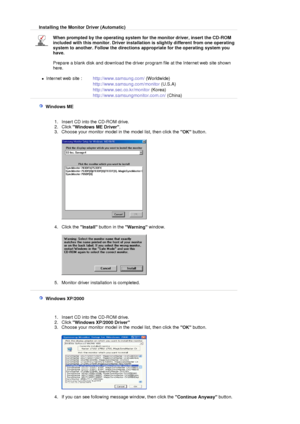 Page 36 
Installing the Monitor Driver (Automatic)
When prompted by the operating system for the monitor driver, insert the CD-ROM 
included with this monitor. Driver installation is slightly different from one operating 
system to another. Follow the directions appropriate for the operating system you 
have. 
 
Prepare a blank disk and download the driver program file at the Internet web site shown 
here. 
 
zInternet web site :  http://www.samsung.com/ (Worldwide)
http://www.samsung.com/monitor (U.S.A)...