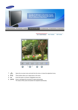 Page 32 
 
1. []Opens the on-screen menu and exits from the menu or closes the adjustment menu. 
2.  []
These buttons allow you to adjust items in the menu.
3.  []
Press this button to activate a highlighted menu item.
4.  [
AUTO ]  Press to self-adjust the incomi
ng PC signal automatically.  
The values of fine,coarse and position are adjusted automatically.
 
 