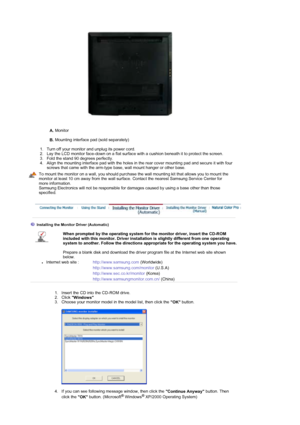 Page 21 
A. Monitor  
 
B. Mounting interface pad (sold separately)  
 
   1. Turn off your monitor and unplug its power cord.  
2. Lay the LCD monitor face-down on a flat surface with a cushion beneath it to protect the screen.  
3. Fold the stand 90 degrees perfectly.  
4. Align the mounting interface pad with the holes in the rear cover mounting pad and secure it with four 
screws that came with the arm-type base, wall mount hanger or other base. 
To mount the monitor on a wall, you should purchase the wall...