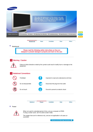 Page 2 
 
 Notational 
 
 
 
 
 
Failure to follow directions noted by this sym bol could result in bodily harm or damage to the 
equipment.  
 
 
 
Prohibited Important to read and understand at all times 
Do not disassemble Disconnect the plug from the outlet 
Do not touch Ground to prevent an electric shock 
 
 
 
 
 
  Power 
  When not used for extended period of time , set your computer to DPMS.  
If using a screen saver, set it  to active screen mode.  
 
The images here are for reference only , and are...