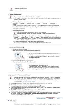 Page 39supported by the monitor.  
 
3. Display Adapter Driver  
Display adapter refers to the  computer video card driver.  
If the adapter is not properly set, you cannot adj ust resolution, frequency or color and you cannot 
install the monitor driver. 
1. Checking Adapter Driver  Click Start   Settings   Control Panel    Display   Settings   Advanced   
Adapter. 
If Default or a wrong product model  is indicated, it means that the adapter driver is not properly 
installed. Install the adapter driv er again...