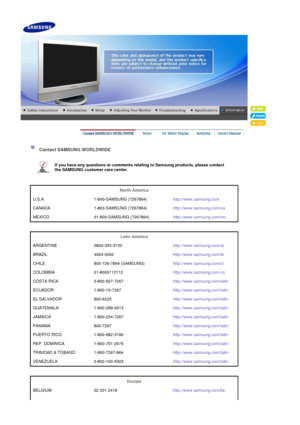 Page 49 
 
 Contact SAMSUNG WORLDWIDE  
 
If you have any questions or comments  relating to Samsung products, please contact 
the SAMSUNG customer care center.   
 
 
North America  
U.S.A 1-800-SAMSUNG (7267864) http://www.samsung.com
CANADA 1-800-SAMSUNG (7267864) http://www.samsung.com/ca
MEXICO 01-800-SAMSUNG (7267864) http://www.samsung.com/mx
 
 
Latin America  
ARGENTINE 0800-333-3733 http://www.samsung.com/ar
BRAZIL 4004-0000 http://www.samsung.com/br
CHILE 800-726-7864 (SAMSUNG)...