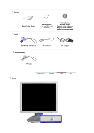 Page 11 
  
 Manual  
 
 
Quick Setup Guide Warranty Card
 
(Not available in all 
locations) Users Guide,  
Monitor Driver,  
Natural Color software,  
MagicTune™ software,  
Ma
gicRotation software
 
 
    
 Cable
  
DVI-A to D-Sub Cable  Power Cord  DC-Adapter 
 
 
    
 Sold separately 
 
  
DVI Cable   
 
 
 
 Front  
 
 