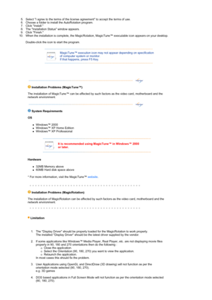 Page 285. Select I agree to the terms of the license agreement to accept the terms of use.  
6. Choose a folder to install the AutoRotation program. 
7. Click Install. 
8. The Installation Status window appears. 
9. Click Finish. 
10. When the installation is complete, the MagicRotation, MagicTune™ executable icon appears on your desktop.  
 
Double-click the icon to start the program.  
 
  
 
MagicTune™ execution icon may not appear depending on specification 
of computer system or monitor.  
If that happens,...