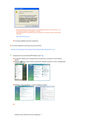 Page 22 
 
 
 
   
 
 
 
Данный драйвер монитора является сертифицированным логотипом MS, и эта 
установка не вызовет неполадки в системе.  
Сертифицированный драйвер будет размещен на главной странице мониторов 
Samsung.  
 
http://www.samsung.com/ 
Установка драйвера монитора завершена. 
Установка драйвера монитора (В ручном режиме)
Windows Vista | Windows XP | Windows 2000 | Windows ME | Windows NT | Linux 
Операционная Система Microsoft® Windows Vista™
  
 
Установите компакт-диск с руководством...