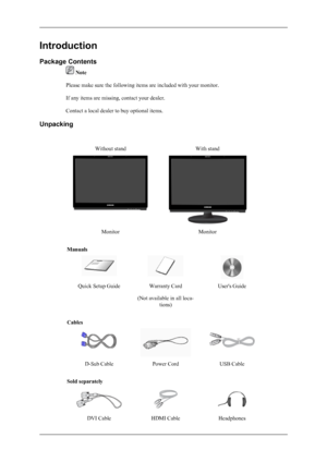 Page 2Introduction
Package Contents
 Note
Please make sure the following items are included with your monitor.
If any items are missing, contact your dealer.
Contact a local dealer to buy optional items.
Unpacking
Without standWith stand
MonitorMonitor
Manuals
Quick Setup GuideWarranty Card
(Not available in all loca- tions)User's Guide
Cables
D-Sub CablePower CordUSB Cable
Sold separately
DVI CableHDMI CableHeadphones
 