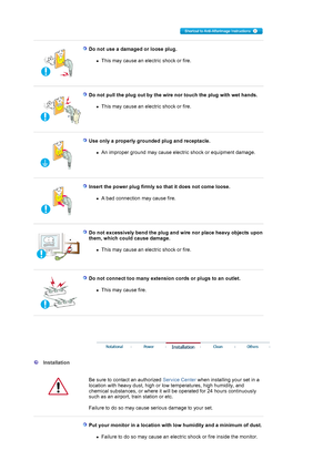 Page 3 
 
 Do not use a damaged or loose plug. 
zThis may cause an electric shock or fire.  
 
 
 
  Do not pull the plug out by the wire nor touch the plug with wet hands. 
zThis may cause an electric shock or fire.  
 
 
 
  Use only a properly grounded plug and receptacle. 
zAn improper ground may cause electric shock or equipment damage.  
 
 
 
  Insert the power plug firmly so that it does not come loose. 
zA bad connection may cause fire.  
 
 
 
  
  Do not excessively bend the plug and wire nor place...