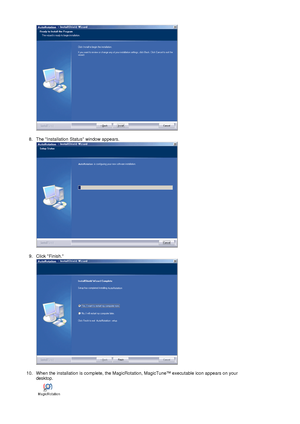 Page 23  
 
8. The Installation Status window appears. 
  
 
9. Click Finish. 
  
 
10. When the installation is complete, the MagicRotation, MagicTune™ executable icon appears on your 
desktop.  
 
 