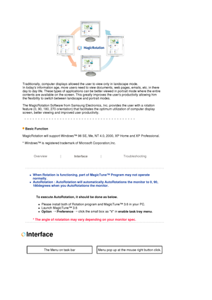 Page 35   
Traditionally, computer displays allowed the user to view only in landscape mode. 
In todays information age, more users need to view documents, web pages, emails, etc. in there 
day to day life. These types of applications can be better viewed in portrait mode where the entire 
contents are available on the screen. This greatly improves the users productivity allowing him 
the flexibility to switch between landscape and portrait modes. 
 
The MagicRotation Software from Samsung Electronics, Inc....