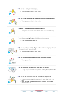 Page 3 
 
 Do not use a damaged or loose plug. 
zThis may cause an electric shock or fire.  
 
 
 
  Do not pull the plug out by the wire nor touch the plug with wet hands. 
zThis may cause an electric shock or fire.  
 
 
 
  Use only a properly grounded plug and receptacle. 
zAn improper ground may cause electric shock or equipment damage.  
 
 
 
  Insert the power plug firmly so that it does not come loose. 
zA bad connection may cause fire.  
 
 
 
  
  Do not excessively bend the plug and wire nor place...