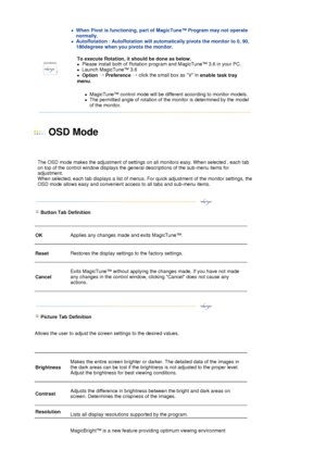 Page 30 
zWhen Pivot is functioning, part of MagicTune™ Program may not operate 
normally.  
zAutoRotation : AutoRotation will automatically pivots the monitor to 0, 90, 
180degrees when you pivots the monitor. 
 
To execute Rotation, it should be done as below.  
zPlease install both of Rotation program and MagicTune™ 3.6 in your PC.  
zLaunch MagicTune™ 3.6  
zOption → 
Preference → click the small box as V in 
enable task tray 
menu.  
 
zMagicTune™ control mode will be different according to monitor models....
