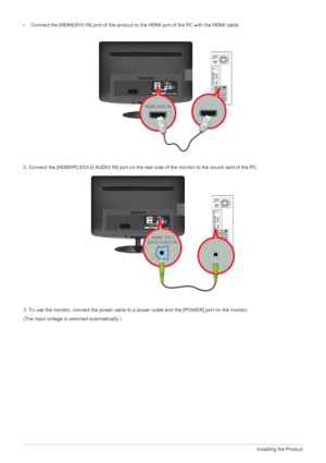 Page 192-5Installing the Product
• Connect the [HDMI(DVI) IN] port of the product to the HDMI port of the PC with the HDMI cable.
2. Connect the [HDMI/PC/DVI-D AUDIO IN] port on the re ar side of the monitor to the sound card of the PC.
3. To use the monitor, connect the power cable to a power outlet and the [POWER] port on the monitor.
(The input voltage is switched automatically.)
 