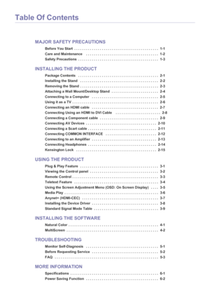 Page 2Table Of Contents
MAJOR SAFETY PRECAUTIONS
Before You Start  . . . . . . . . . . . . . . . . . . . . . . . . . . . . . . . . . . . . . . . . . . .  1-1
Care and Maintenance    . . . . . . . . . . . . . . . . . . . . . . . . . . . . . . . . . . . . .  1-2
Safety Precautions  . . . . . . . . . . . . . . . . . . . . . . . . . . . . . . . . . . . . . . . . .  1-3
INSTALLING THE PRODUCT
Package Contents   . . . . . . . . . . . . . . . . .  . . . . . . . . . . . . . . . . . . . . . . . .  2-1
Installing the...