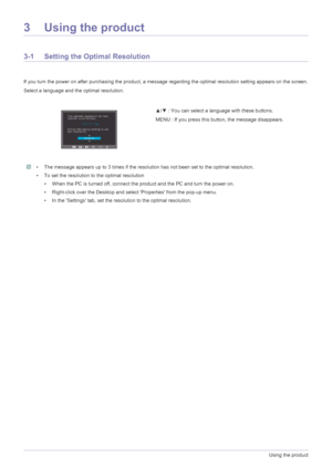 Page 203-1Using the product
3 Using the product
3-1 Setting the Optimal Resolution 
If you turn the power on after purchasing the product, a message regarding the optimal resolution setting appears on the screen.
Select a language and the optimal resolution.
 • The message appears up to 3 times if the resolution has not been set to the optimal resolution.
• To set the resolution to the optimal resolution
• When the PC is turned off, connect the product and the PC and turn the power on.
• Right-click over the...