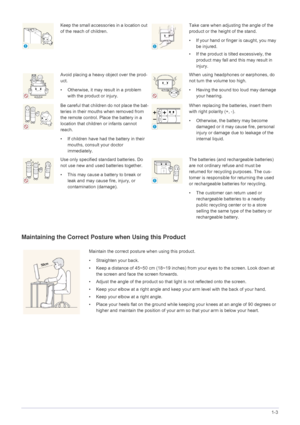 Page 11Major Safety Precautions1-3
Maintaining the Correct Posture when Using this Product
Keep the small accessories in a location out 
of the reach of children.Take care when adjusting the angle of the 
product or the height of the stand.
• If your hand or finger is caught, you may 
be injured.
• If the product is tilted excessively, the  product may fall and this may result in 
injury.
Avoid placing a heavy object over the prod-
uct.
• Otherwise, it may result in a problem  with the product or injury.When...