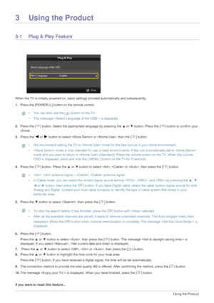 Page 283-1Using the Product
3 Using the Product
3-1 Plug & Play Feature
When the TV is initially powered on, basic settings proceed automatically and subsequently.
1. Press the [POWER ] button on the remote control.
 • You can also use the [ ] button on the TV.
• The message  is displayed.
 
2.Press the [ ] button. Select the app ropriate language by pressing the ▲ or ▼ button. Press the [ ] bu tton to confirm your 
choice.
3. Press the 
◄ or ► button to select  or  , then the [ ] button.
 • We recommend...