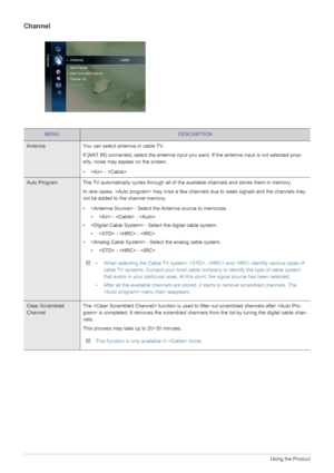 Page 423-4Using the Product
Channel
MENUDESCRIPTION
AntennaYou can select antenna or cable TV.
If [ANT IN] connected, select the antenna input you want. If the antenna input is not selected prop-
erly, noise may appear on the screen.
•  - 
Auto Program The TV automatically cycles through all  of the available channels and stores them in memory. 
In rare cases,  may miss a few channels due to weak signals and the channels may 
not be added to the channel memory.
•  - Select the Antenna source to memorize. •  -...