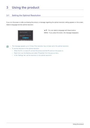 Page 283-1Using the product
3 Using the product
3-1 Setting the Optimal Resolution 
If you turn the power on after purchasing the product, a message regarding the optimal resolution setting appears on the screen.
Select a language and the optimal resolution.
 • The message appears up to 3 times if the resolution has not been set to the optimal resolution.
• To set the resolution to the optimal resolution
• When the PC is turned off, connect the product and the PC and turn the power on.
• Right-click over the...