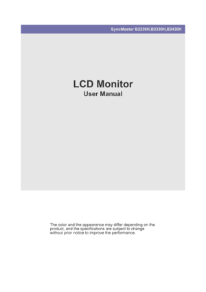 Page 1SyncMaster B2230H,B2330H,B2430H
LCD Monitor
User Manual
The color and the appearance may differ depending on the 
product, and the specifications are subject to change 
without prior notice to improve the performance.
 