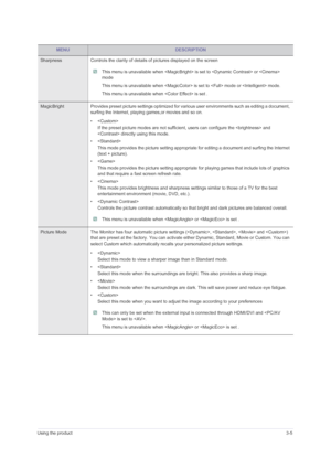 Page 27Using the product3-5
Sharpness Controls the clarity of details of pictures displayed on the screen
 This menu is unavailable when  is set to  or  
mode 
This menu is unavailable when  is set to  mode or  mode.
This menu is unavailable when  is set .
 
MagicBright Provides preset picture settings optimized for various user environments such as editing a document, 
surfing the Internet, playing games,or movies and so on.
•
If the preset picture modes are not sufficient, users can configure the  and...