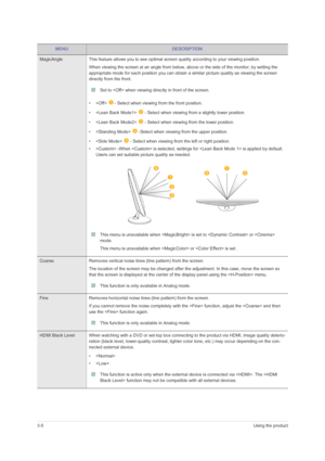 Page 283-5Using the product
MagicAngle This feature allows you to see optimal screen quality according to your viewing position.
When viewing the screen at an angle from below, above or the side of the monitor, by setting the 
appropriate mode for each position you can obtain a similar picture quality as viewing the screen 
directly from the front.
 Set to  when viewing directly in front of the screen. 
•    - Select when viewing from the front position.
•    - Select when viewing from a slightly lower...