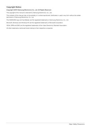 Page 51-1Major Safety Precautions
Copyright Notice
Copyright ©2010 Samsung Electronics Co., Ltd. All Rights Reserved.
The copyright of this manual is reserved by Samsung Electronics, Co., Ltd.
The contents of this manual may not be partially or in whole reproduced, distributed or used in any form without the written 
permission of Samsung Electronics, Co., Ltd.
The SAMSUNG logo and SyncMaster  are the registered trademarks of Samsung Electronics, Co., Ltd.
Microsoft, Windows and Windows NT are the registered...