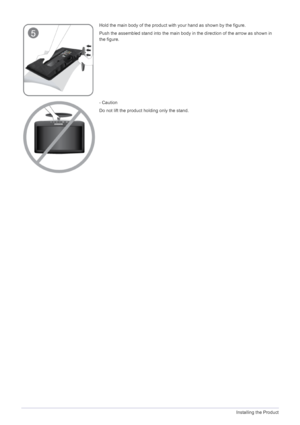 Page 142-2Installing the Product
Hold the main body of the product with your hand as shown by the figure.
Push the assembled stand into the main body in the direction of the arrow as shown in 
the figure.
- Caution
Do not lift the product holding only the stand.
 