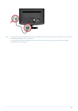 Page 19Installing the Product2-5
 • You may enjoy clear and quality sound from the computer sound card using the monitors speakers. (You dont need to 
install separate speakers for your computer.)
• You may get a blank screen depending on the type of video  card you are using if you connect the D-sub cables 
simultaneously to one computer.
 
 
