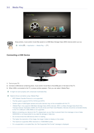 Page 53Using the Product3-5
3-5 Media Play
Connecting a USB Device
1.Turn on your TV.
2. Connect a USB device containing photo, music and/or mo vie files to the [USB] jack on the back of the TV.
3. When USB is connected to the TV, a popup window  appears. Then you can select .
 It might not work properly with unlicenced multimedia files.  Need-to-Know List before using  
• MTP (Media Transfer Protocol) is not supported.
• The file system supports FAT16, FAT32 and NTFS.
• Certain types of USB Digital camera and...