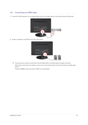 Page 17Installing the Product2-6
2-6 Connecting an HDMI cable
1.Connect the HDMI output port of your digital output device to the [HDMI IN] port of the product using the HDMI cable.
2.Connect a speaker to the [AUDIO OUT] port of the product.
 This product wont make any sound when only the HDMI cable is connected without a speaker connected.
When all the connections are complete, you can turn on and use the product and your DVD player (or digital output 
device).
Press the [   ] button and select  as an input...