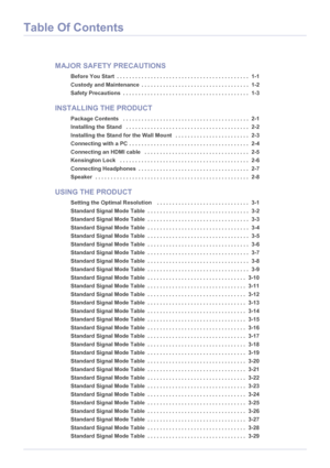 Page 2Table Of Contents
MAJOR SAFETY PRECAUTIONS
Before You Start  . . . . . . . . . . . . . . . . . . . . . . . . . . . . . . . . . . . . . . . . . . .  1-1
Custody and Maintenance  . . . . . . . . . . . . . . . . . . . . . . . . . . . . . . . . . . .  1-2
Safety Precautions  . . . . . . . . . . . . . . . . . . . . . . . . . . . . . . . . . . . . . . . . .  1-3
INSTALLING THE PRODUCT
Package Contents   . . . . . . . . . . . . . . . . . . . . . . . . . . . . . . . . . . . . . . . . .  2-1
Installing the Stand...