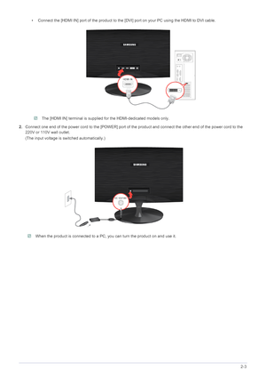 Page 16Installing the Product2-3
• Connect the [HDMI IN] port of the product to the [DVI] port on your PC using the HDMI to DVI cable.
 The [HDMI IN] terminal is supplied for the HDMI-dedicated models only. 
2.Connect one end of the power cord to the [POWER] port of the product and connect the other end of the power cord to the 
220V or 110V wall outlet.
(The input voltage is switched automatically.)
 When the product is connected to a PC, you can turn the product on and use it. 
 