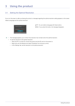 Page 193-1Using the product
3 Using the product
3-1 Setting the Optimal Resolution 
If you turn the power on after purchasing the product, a message regarding the optimal resolution setting appears on the screen.
Select a language and the optimal resolution.
 • The message appears up to 3 times if the resolution has not been set to the optimal resolution.
• To set the resolution to the optimal resolution
• When the PC is turned off, connect the product and the PC and turn the power on.
• Right-click over the...