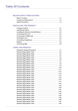 Page 2Table Of Contents
MAJOR SAFETY PRECAUTIONS
Before You Start  . . . . . . . . . . . . . . . . . . . . . . . . . . . . . . . . . . . . . . . . . . .  1-1
Custody and Maintenance  . . . . . . . . . . . . . . . . . . . . . . . . . . . . . . . . . . .  1-2
Safety Precautions  . . . . . . . . . . . . . . . . . . . . . . . . . . . . . . . . . . . . . . . . .  1-3
INSTALLING THE PRODUCT
Package Contents   . . . . . . . . . . . . . . . . . . . . . . . . . . . . . . . . . . . . . . . . .  2-1
Installing the Stand...