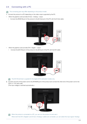 Page 23Installing the Product2-4
2-4 Connecting with a PC
 The connecting part may differ depending on the product model. 
1.Connect the product to a PC depending on the video output supported by the PC.
•  When the graphics card provides D-Sub	Analog
output
• Connect the [RGB IN] port of the product to the [D-Sub] port of the PC with the D-Sub cable.
•  When the graphics card provides DVI	Digital
 output
•  Connect the [DVI IN] port of the product to the [DVI] port of the PC with the DVI cable.
 The DVI...