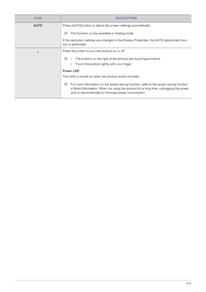 Page 21Using the product3-4
AUTOPress [AUTO] button to adjust the screen settings automatically.
 This function is only available in Analog mode. 
If the resolution settings are changed in the Display Properties, the AUTO adjustment func-
tion is performed.
Press this button to turn the product on or off
 • The buttons on the right of the product are touch-type buttons.
• Touch the buttons lightly with your finger. 
 
Power LED
This LED is turned on when the product works normally. 
 For more information on the...