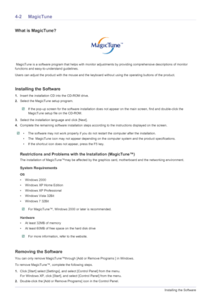 Page 304-2Installing the Software
4-2 MagicTune
What is MagicTune?
 MagicTune is a software program that helps with monitor adjustments by providing comprehensive descriptions of monitor 
functions and easy-to-understand guidelines. 
Users can adjust the product with the mouse and the keyboard without using the operating buttons of the product.
Installing the Software
1.Insert the installation CD into the CD-ROM drive. 
2.Select the MagicTune setup program. 
 If the pop-up screen for the software installation...