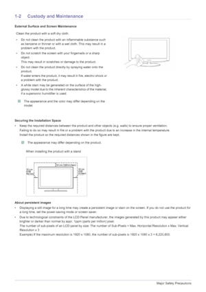 Page 41-2Major Safety Precautions
1-2 Custody and Maintenance
External Surface and Screen Maintenance
Securing the Installation Space
• Keep the required distances between the product and other objects (e.g. walls) to ensure proper ventilation.
Failing to do so may result in fire or a problem with the product due to an increase in the internal temperature.
Install the product so the required distances shown in the figure are kept.
 The appearance may differ depending on the product. 
About persistent images
•...