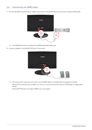 Page 172-4Installing the Product
2-4 Connecting an HDMI cable
1.Connect the HDMI output port of your digital output device to the [HDMI IN] port of the product using the HDMI cable.
 The [HDMI IN] terminal is supplied for the HDMI-dedicated models only. 
2.Connect a speaker to the [AUDIO OUT] port of the product.
 This product wont make any sound when only the HDMI cable is connected without a speaker connected.
When all the connections are complete, you can turn on and use the product and your DVD player (or...