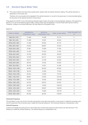 Page 22Using the product3-4
3-4 Standard Signal Mode Table
 This product delivers the best picture quality when viewed under the optimal resolution setting. The optimal resolution is 
dependent on the screen size.
Therefore, the visual quality will be degraded if the optimal resolution is not set for the panel size. It is recommended setting 
the resolution to the optimal resolution of the product.
 
If the signal from the PC is one of the following standard signal modes, the screen is set automatically....