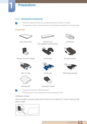 Page 1919
Preparations
1
1 Preparations
1.1.2 Checking the Components
 zContact the dealer from whom you purchased the product if any item is missing.
zThe appearance of the components and items sold  separately may differ from the image shown. 
Components
 zComponents may differ in different locations.
zThe cleaning cloth is only supplied with the black high-glossy model. 
USB gender changer
When the wireless-connection dongle cannot connect to your notebook PC, connect it using the USB 
gender changer.
Quick...