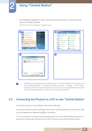 Page 2828
Using "Central Station"
2
2 Using "Central Station"
4After installing the integrated PC driver "Samsung Central Station Setup," customize the audio 
output port settings as required.
(Control Panel->Audio->Speaker->Speaker Setup)
 z"SAMSUNG Central Station Setup" software consis ts of "Samsung Wireless Central Station" and 
"Samsung Wireless Monitor". To delete the so ftware, go to Start Settings Control Panel 
and double-click Add or Remove Programs on...