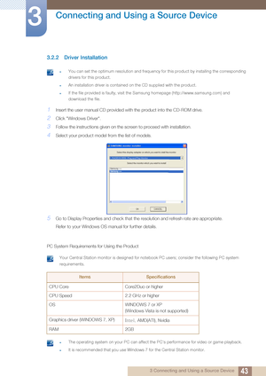 Page 4343
Connecting and Using a Source Device
3
3 Connecting and Using a Source Device
3.2.2 Driver Installation
 zYou can set the optimum resolution and frequency for this product by installing the corresponding 
drivers for this product.
zAn installation driver is contained on the CD supplied with the product.
zIf the file provided is faulty, visit the Samsung homepage (http://www.samsung.com) and 
download the file.
 
1Insert the user manual CD provided with the product into the CD-ROM drive.
2Click...