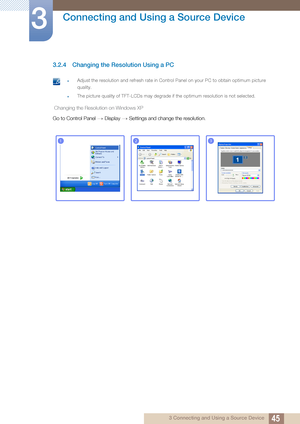 Page 4545
Connecting and Using a Source Device
3
3 Connecting and Using a Source Device
3.2.4 Changing the Resolution Using a PC
 zAdjust the resolution and refresh rate in Control Panel on your PC to obtain optimum picture 
quality.
zThe picture quality of TFT-LCDs may degrade if the optimum resolution is not selected. 
 Changing the Resolution on Windows XP
Go to Control Panel Display Settings and change the resolution.
ªª
123
********
**********
 