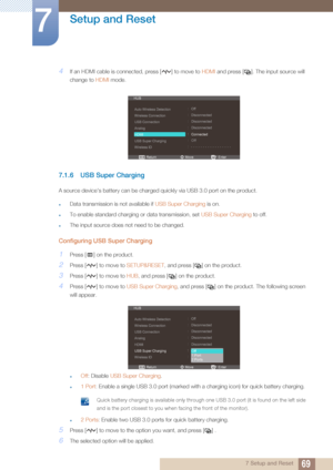 Page 6969
Setup and Reset
7
7 Setup and Reset
4If an HDMI cable is connected, press [ ] to move to HDMI and press [ ]. The input source will 
change to  HDMI mode. 
7.1.6 USB Super Charging
A source device's battery can be charged quickly via USB 3.0 port on the product.
zData transmission is not available if  USB Super Charging is on.
zTo enable standard charging or data transmission, set  USB Super Charging to off.
zThe input source does not need to be changed.
Configuring USB Super Charging
1Press [ ] on...