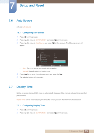 Page 7373
Setup and Reset
7
7 Setup and Reset
7.6 Auto Source 
Activate Auto Source .
7.6.1 Configuring Auto Source
1Press [ ] on the product.
2Press [ ] to move to  SETUP&RESET and press [ ] on the product.
3Press [ ] to move to  Auto Source and press [ ] on the product. The following screen will 
appear.
zAuto : The input source is automatically recognized.
zManual : Manually select an input source.
4Press [ ] to move to the opti on you want and press the [ ].
5The selected option will be applied.
7.7 Display...